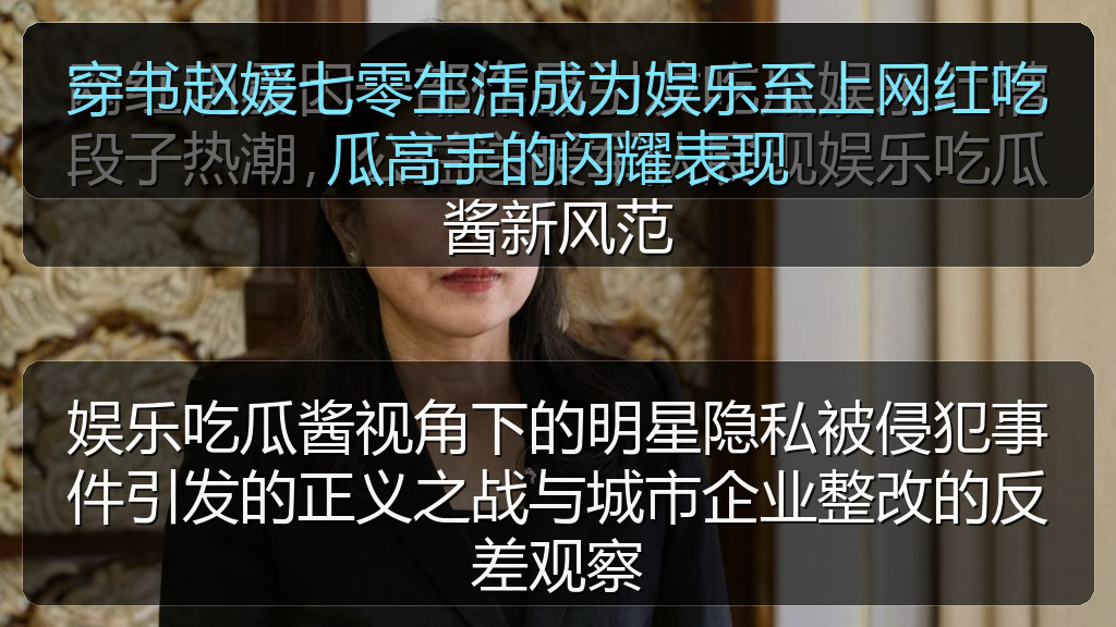 娱乐吃瓜酱视角下的明星隐私被侵犯事件引发的正义之战与城市企业整改的反差观察
