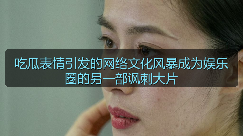 吃瓜表情引发的网络文化风暴成为娱乐圈的另一部讽刺大片