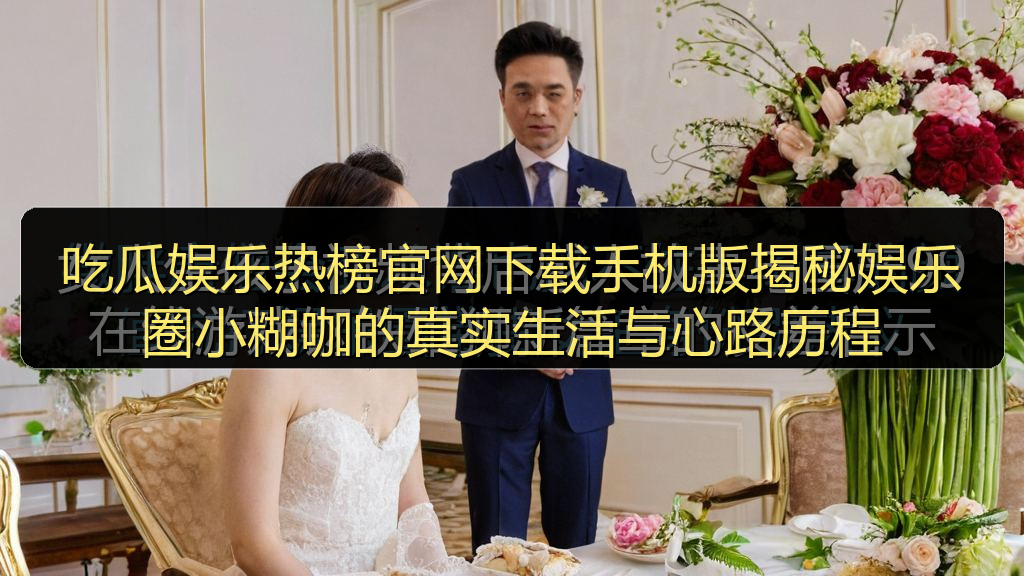 吃瓜娱乐热榜官网下载手机版揭秘娱乐圈小糊咖的真实生活与心路历程