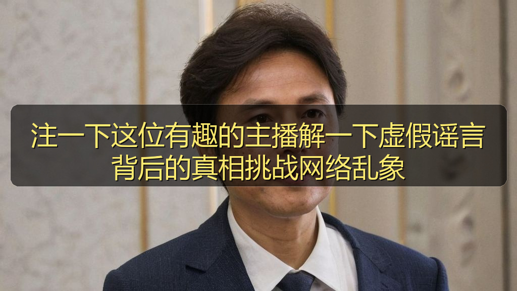 注一下这位有趣的主播解一下虚假谣言背后的真相挑战网络乱象