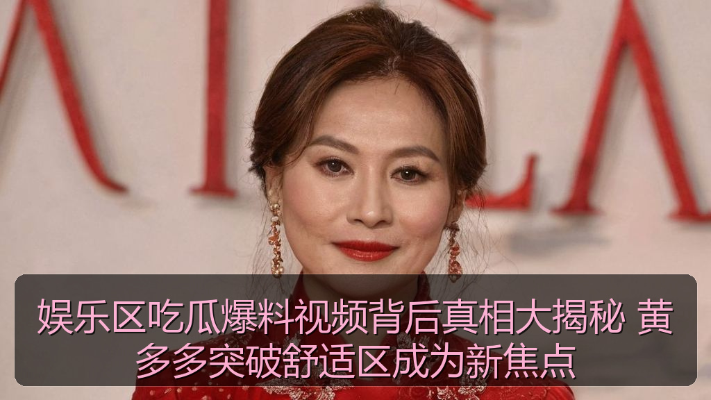 娱乐区吃瓜爆料视频背后真相大揭秘 黄多多突破舒适区成为新焦点