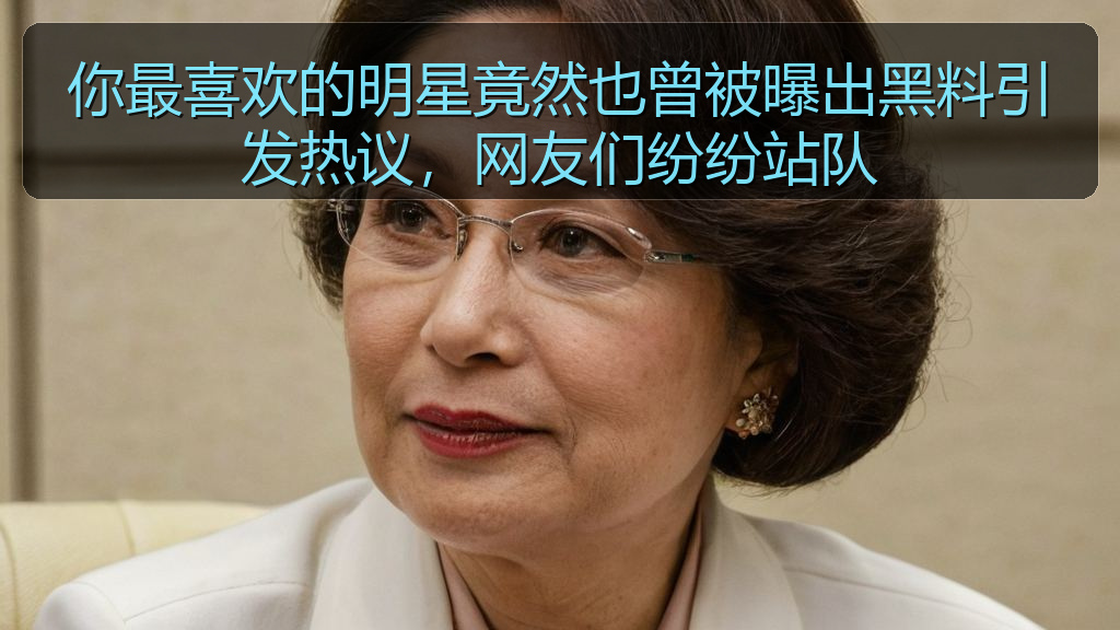 你最喜欢的明星竟然也曾被曝出黑料引发热议，网友们纷纷站队