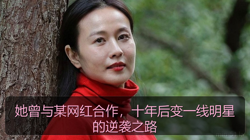她曾与某网红合作，十年后变一线明星的逆袭之路