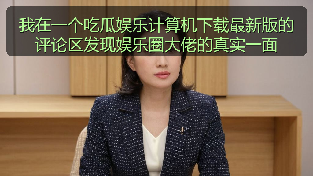 我在一个吃瓜娱乐计算机下载最新版的评论区发现娱乐圈大佬的真实一面