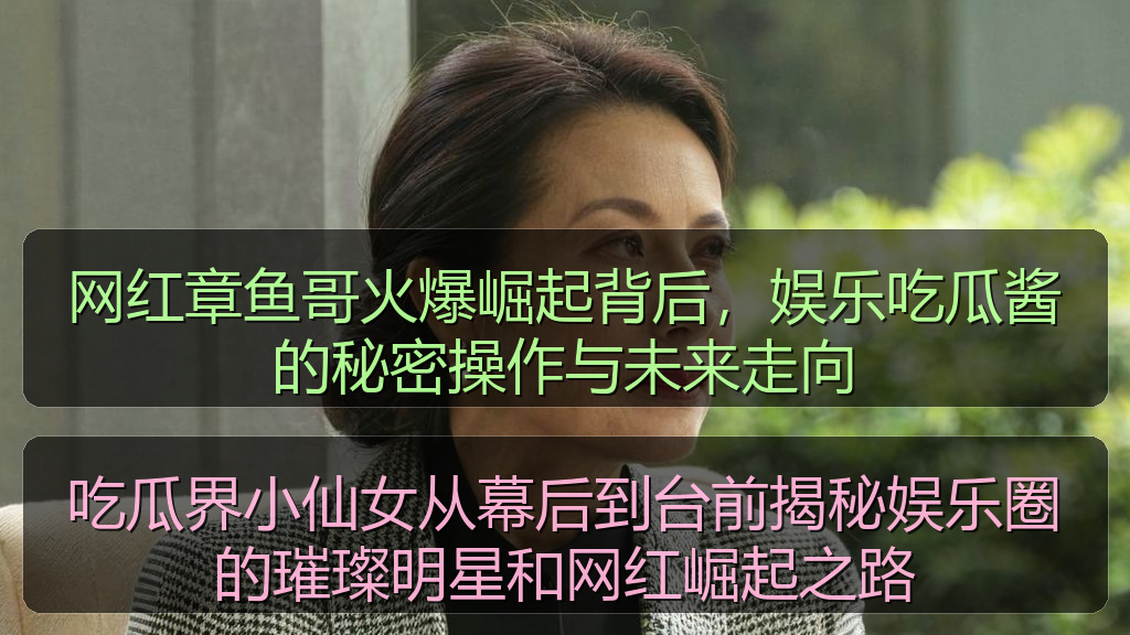 吃瓜界小仙女从幕后到台前揭秘娱乐圈的璀璨明星和网红崛起之路