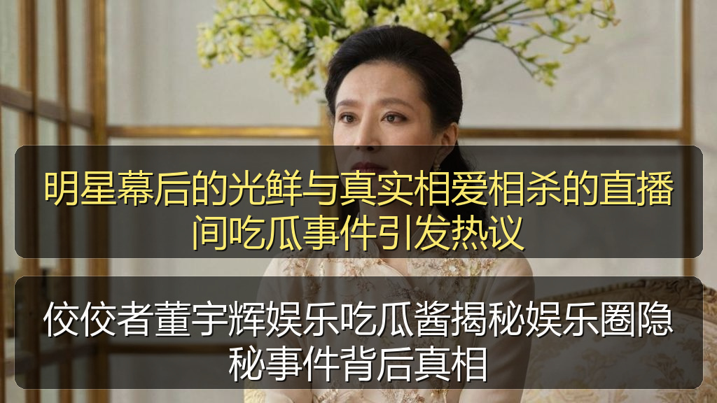 佼佼者董宇辉娱乐吃瓜酱揭秘娱乐圈隐秘事件背后真相
