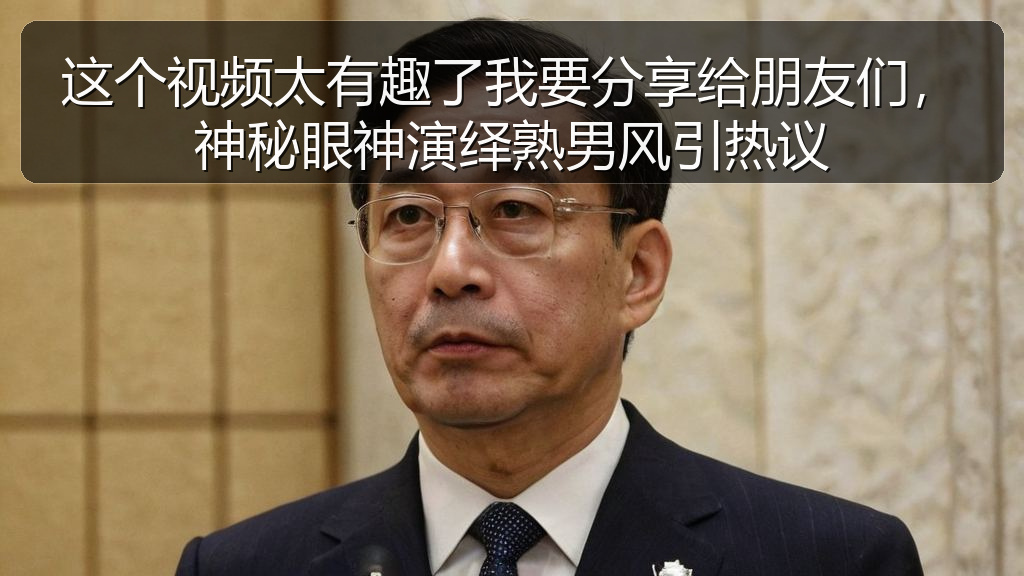 这个视频太有趣了我要分享给朋友们,神秘眼神演绎熟男风引热议