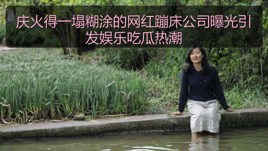 庆火得一塌糊涂的网红蹦床公司曝光引发娱乐吃瓜热潮