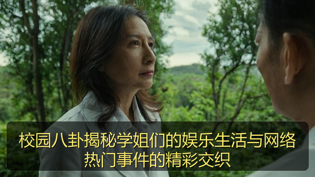 校园八卦揭秘学姐们的娱乐生活与网络热门事件的精彩交织