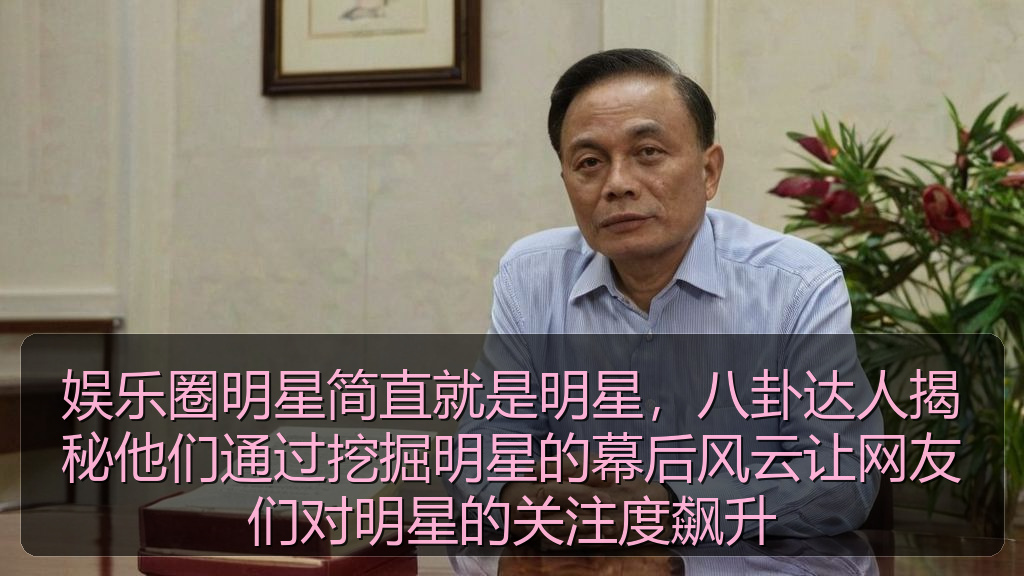 娱乐圈明星简直就是明星，八卦达人揭秘他们通过挖掘明星的幕后风云让网友们对明星的关注度飙升