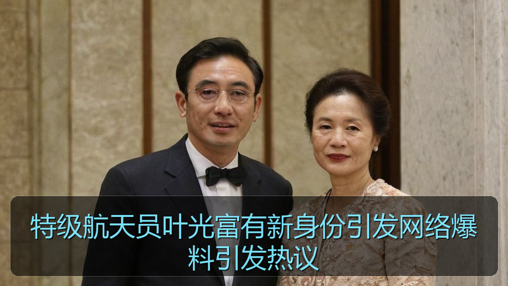 特级航天员叶光富有新身份引发网络爆料引发热议