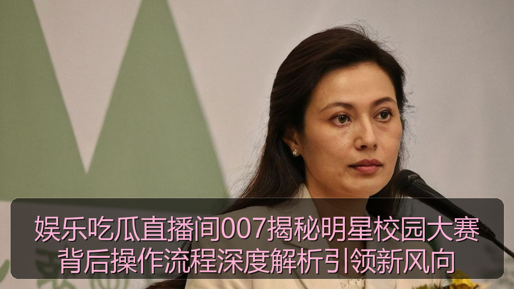 娱乐吃瓜直播间007揭秘明星校园大赛背后操作流程深度解析引领新风向