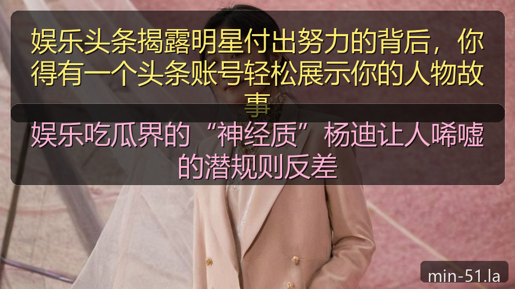 娱乐吃瓜界的“神经质”杨迪让人唏嘘的潜规则反差