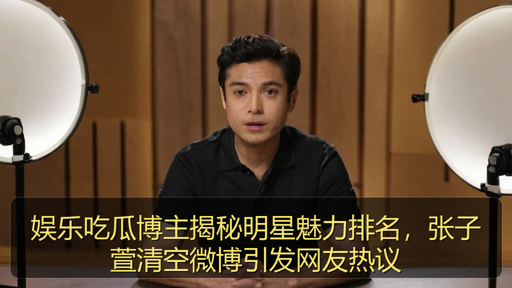 娱乐吃瓜博主揭秘明星魅力排名，张子萱清空微博引发网友热议