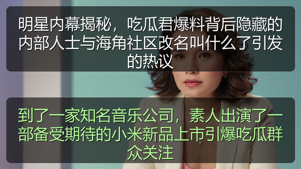 51吃瓜视频 - 明星内幕揭秘,吃瓜君爆料背后隐藏的内部人士与海角社区改名叫什么了引发的热议