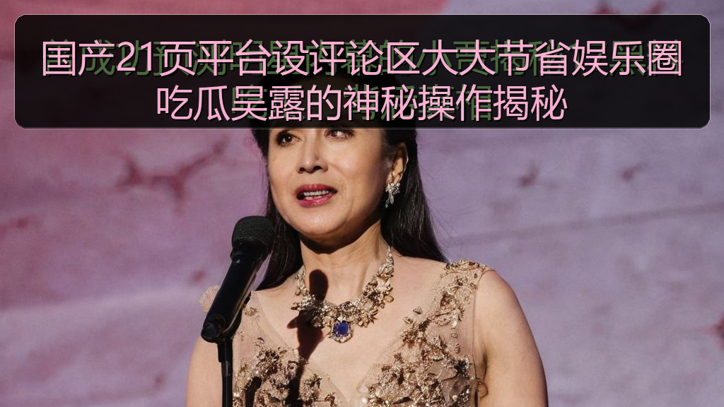 吃瓜51 - 国产21页平台设评论区大大节省娱乐圈吃瓜吴露的神秘操作揭秘