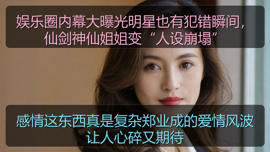 娱乐圈内幕大曝光明星也有犯错瞬间，仙剑神仙姐姐变“人设崩塌”