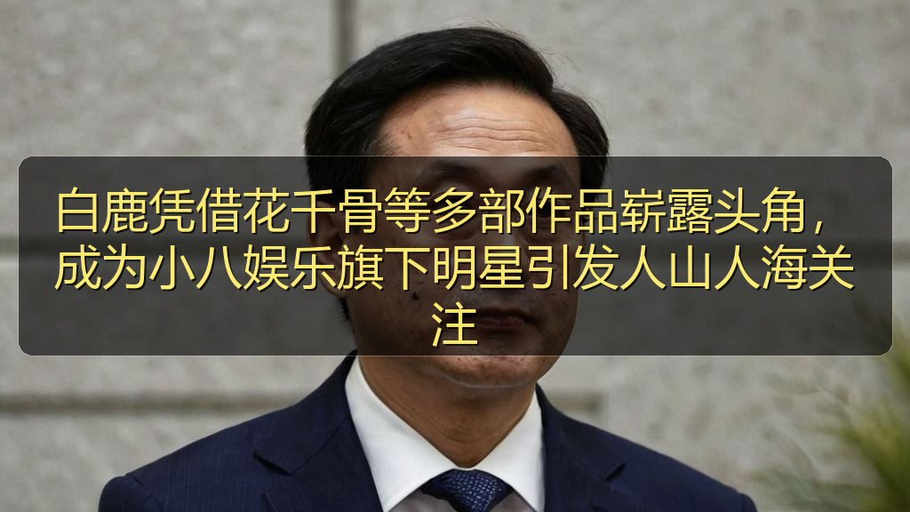 白鹿凭借花千骨等多部作品崭露头角，成为小八娱乐旗下明星引发人山人海关注