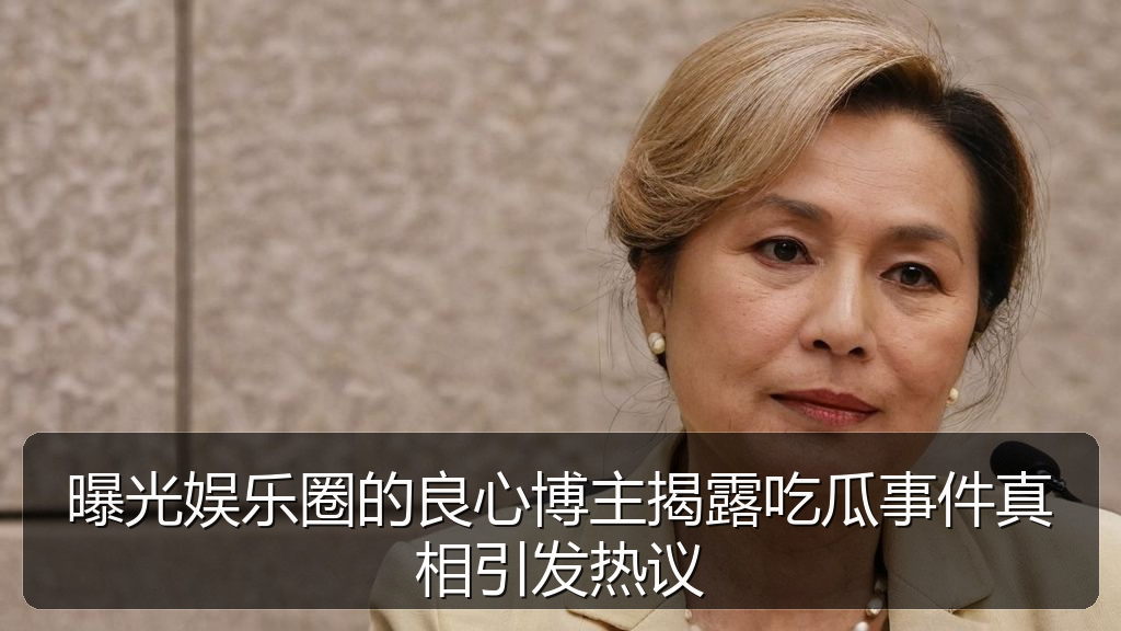 曝光娱乐圈的良心博主揭露吃瓜事件真相引发热议