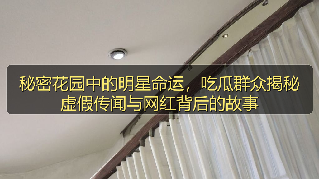 秘密花园中的明星命运，吃瓜群众揭秘虚假传闻与网红背后的故事
