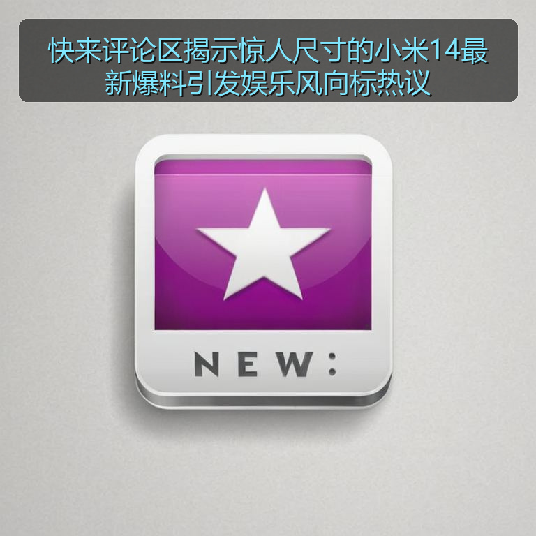 快来评论区揭示惊人尺寸的小米14最新爆料引发娱乐风向标热议